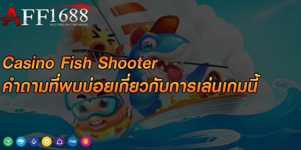 Casino Fish Shooter คำถามที่พบบ่อยเกี่ยวกับการเล่นเกมนี้
