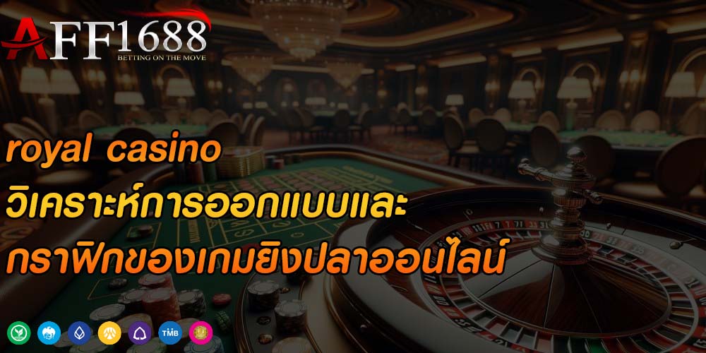 royal casino วิเคราะห์การออกแบบและกราฟิกของเกมยิงปลาออนไลน์