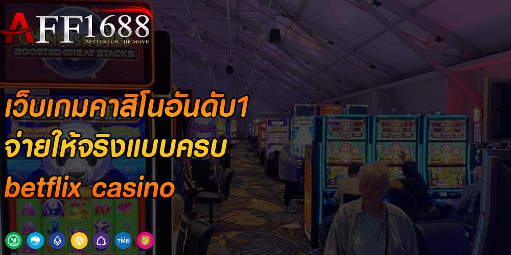 เว็บเกมคาสิโนอันดับ1 จ่ายให้จริงแบบครบ betflix casino