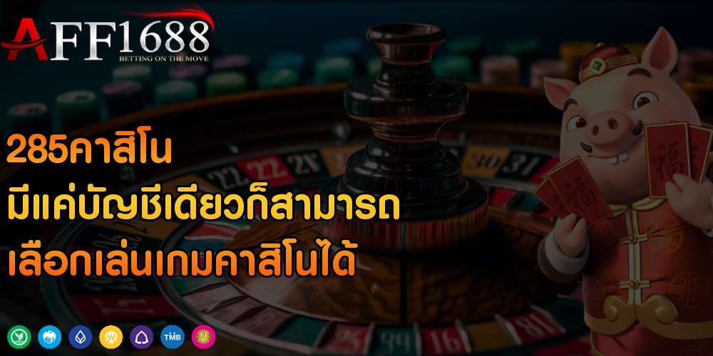 285คาสิโน มีแค่บัญชีเดียวก็สามารถเลือกเล่นเกมคาสิโนได้