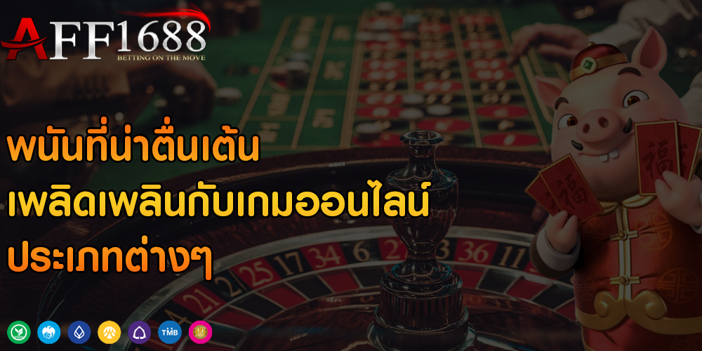 พนันที่น่าตื่นเต้น เพลิดเพลินกับเกมออนไลน์ประเภทต่างๆ