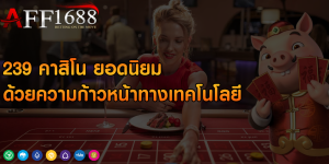 239 คาสิโน ยอดนิยม ด้วยความก้าวหน้าทางเทคโนโลยี