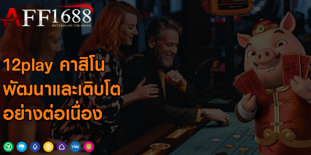 12play คาสิโน พัฒนาและเติบโตอย่างต่อเนื่อง